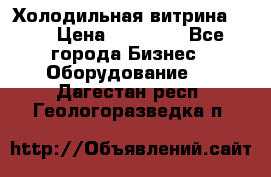 Холодильная витрина !!! › Цена ­ 30 000 - Все города Бизнес » Оборудование   . Дагестан респ.,Геологоразведка п.